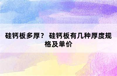 硅钙板多厚？ 硅钙板有几种厚度规格及单价